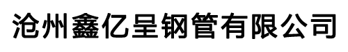 沧州鑫亿呈钢管有限公司